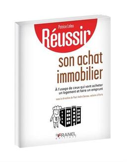 Réussir son achat immobilier : A l'usage de ceux qui vont acheter un logement et faire un emprunt