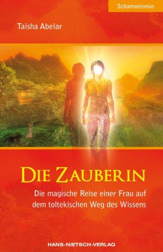 Die Zauberin: Die magische Reise einer Frau auf dem toltekischen Weg des Wissens