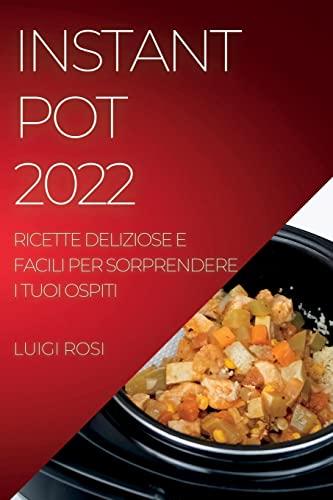 INSTANT POT 2022: RICETTE DELIZIOSE E FACILI PER SORPRENDERE I TUOI OSPITI