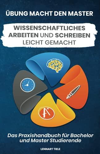 Übung macht den Master: Wissenschaftliches Arbeiten und Schreiben leicht gemacht – Das Praxisbuch für Bachelor und Master Studierende