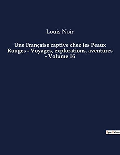 Une Française captive chez les Peaux Rouges : Voyages, explorations, aventures - Volume 16 : Un roman d'aventures de Louis Noir