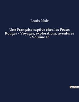 Une Française captive chez les Peaux Rouges : Voyages, explorations, aventures - Volume 16 : Un roman d'aventures de Louis Noir