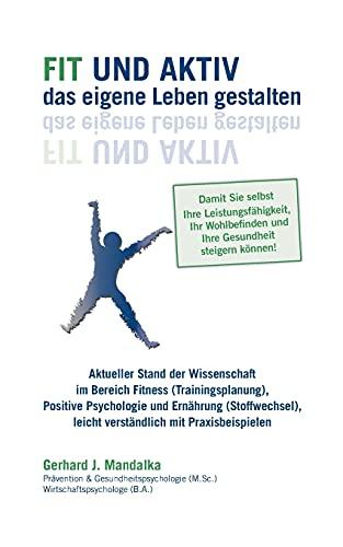 Fit und aktiv das eigene Leben gestalten: Aktueller Stand der Wissenschaft im Bereich Fitness (Trainingsplanung), Positive Psychologie und Ernährung ... und Ihre Gesundheit steigern können!