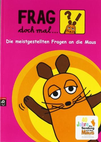 Frag doch mal ... die Maus!: Die meistgestellten Fragen an die Maus