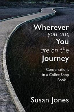 Wherever You Are, You Are On The Journey: Conversations in a Coffee Shop Book 1