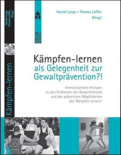 Kämpfen-lernen als Gelegenheit zur Gewaltprävention?!: Interdisziplinäre Analysen zu den Problemen der Gewaltthematik und den präventiven Möglichkeiten des &#34;Kämpfen-lernens&#34;