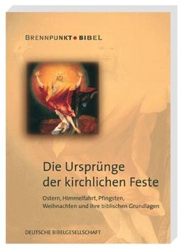 Die Ursprünge der kirchlichen Feste: Ostern, Himmelfahrt, Pfingsten, Weihnachten und ihre biblischen Grundlagen