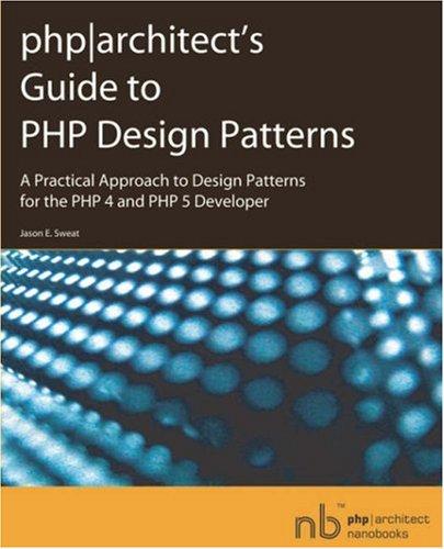 Phparchitect's Guide to PHP Design Patterns: A Practical Approach to Design Patterns for the PHP 4 and PHP 5 Developer