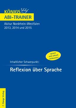 Königs Abi-Trainer: Reflexion über Sprache. Deutsch-Abitur Nordrhein-Westfalen 2013, 2014 und 2015