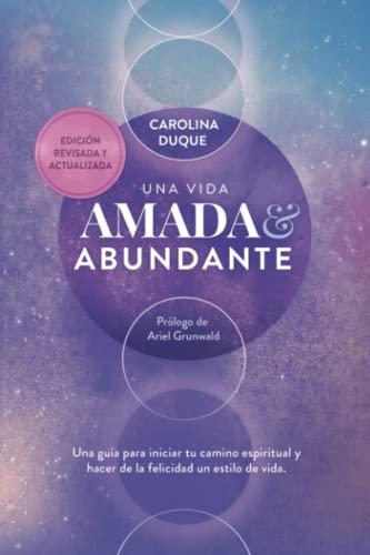 Una vida amada y abundante: Una guía para hacer de la felicidad tu estilo de vida y expandir tus capacidades humanas y divinas. Estás aquí para brillar y disfrutar.