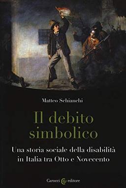 Il debito simbolico. Una storia sociale della disabilità in Italia tra Otto e Novecento (Biblioteca di testi e studi)