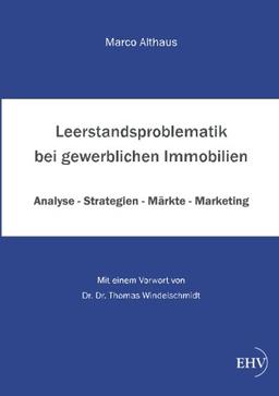 Leerstandsproblematik bei gewerblichen Immobilien: Analyse - Strategien - Maerkte - Marketing: Analyse - Strategien - Märkte - Marketing