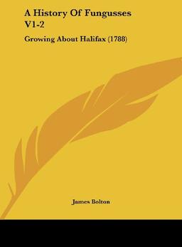 A History Of Fungusses V1-2: Growing About Halifax (1788)