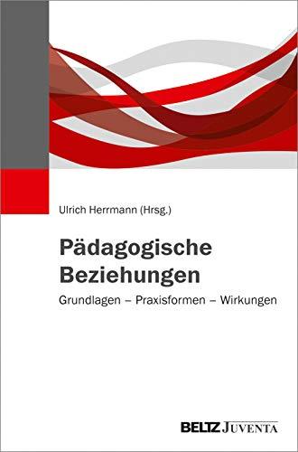 Pädagogische Beziehungen: Grundlagen – Praxisformen – Wirkungen