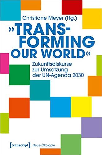 »Transforming our World« - Zukunftsdiskurse zur Umsetzung der UN-Agenda 2030 (Neue Ökologie)