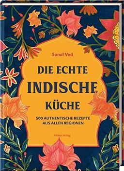 Die echte indische Küche: 500 authentische Rezepte aus allen Regionen