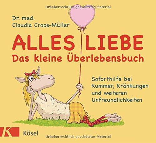 Alles Liebe - Das kleine Überlebensbuch: Soforthilfe bei Kummer, Kränkungen und weiteren Unfreundlichkeiten