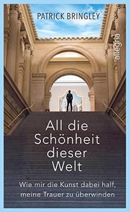 All die Schönheit dieser Welt: Eine wundervoll inspirierende Geschichte über die Kunst, die Liebe, das Leben und den Tod