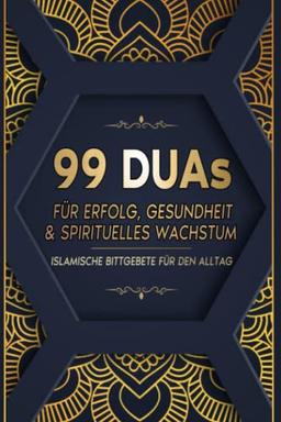 99 Duas für Erfolg, Gesundheit & spirituelles Wachstum: Islamische Bittgebete für den Alltag