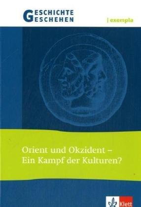 Geschichte und Geschehen - exempla. Themenhefte für die Sekundarstufe II: Geschichte und Geschehen exempla. Orient und Okzident: Ein Kampf der Kulturen? Themenheft