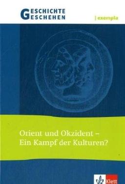 Geschichte und Geschehen - exempla. Themenhefte für die Sekundarstufe II: Geschichte und Geschehen exempla. Orient und Okzident: Ein Kampf der Kulturen? Themenheft