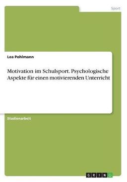 Motivation im Schulsport. Psychologische Aspekte für einen motivierenden Unterricht