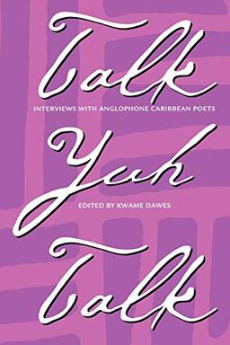 Talk Yuh Talk: Interviews with Anglophone Caribbean Poets