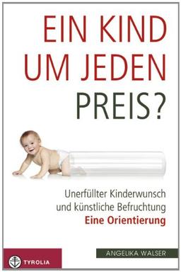 Ein Kind um jeden Preis?: Unerfüllter Kinderwunsch und künstliche Befruchtung - eine Orientierung