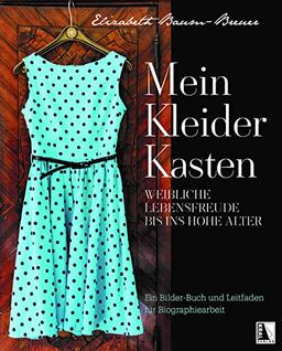 Mein Kleiderkasten Weibliche Lebensfreude bis ins hohe Alter: Bilderbuch und Leitfaden für die Biographiearbeit