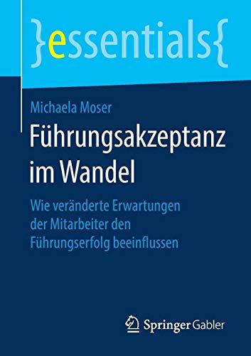 Führungsakzeptanz im Wandel: Wie veränderte Erwartungen der Mitarbeiter den Führungserfolg beeinflussen (essentials)