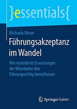 Führungsakzeptanz im Wandel: Wie veränderte Erwartungen der Mitarbeiter den Führungserfolg beeinflussen (essentials)