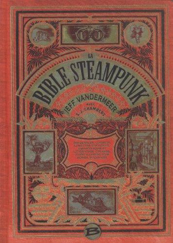 La bible steampunk : dirigeables, corsets, lunettes d'aviateur, savants fous et littérature étrange : guide illustré d'un monde imaginaire