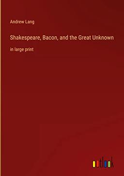 Shakespeare, Bacon, and the Great Unknown: in large print