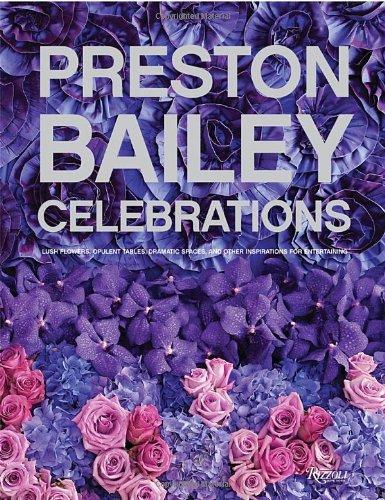 Preston Bailey Celebrations: Lush Flowers, Opulent Tables, Dramatic Spaces, and Other Inspirations for Entertaining