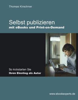 Selbst publizieren mit eBooks und Print-on-Demand: So kickstarten Sie Ihren Einstieg als Autor