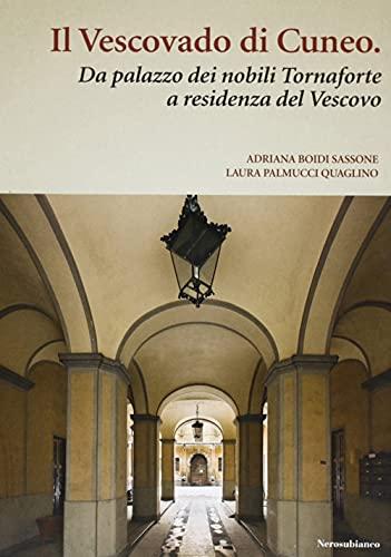 Il vescovado di Cuneo. Da palazzo dei nobili Tornaforte a residenza del vescovo (Saggistica storia territorio)