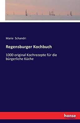 Regensburger Kochbuch: 1000 original Kochrezepte für die bürgerliche Küche