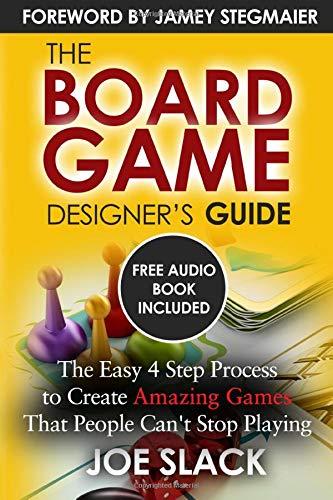 The Board Game Designer's Guide: The Easy 4 Step Process to Create Amazing Games That People Can't Stop Playing