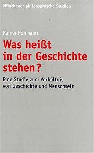 Was heißt in der Geschichte stehen? Eine Studie zum Verhältnis von Geschichte und Menschsein (Münchener philosophische Studien. Neue Folge)