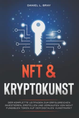 NFT und KRYPTOKUNST: Der komplette Leitfaden zum erfolgreichen Investieren, Erstellen und Verkaufen von nicht fungiblen Token auf dem digitalen Kunstmarkt