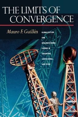 The Limits of Convergence: Globalization and Organizational Change in Argentina, South Korea, and Spain