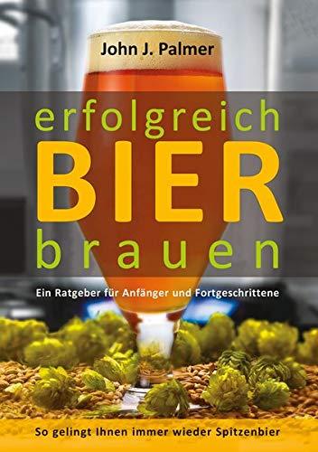 erfolgreich Bier brauen: Ein Ratgeber für Anfänger und Fortgeschrittene. So gelingt Ihnen immer wieder Spitzenbier.