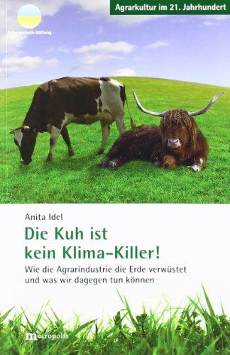 Die Kuh ist kein Klima-Killer: Wie die Agrarindustrie die Erde verwüstet und was wir dagegen tun können