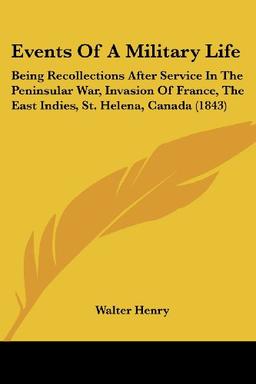 Events Of A Military Life: Being Recollections After Service In The Peninsular War, Invasion Of France, The East Indies, St. Helena, Canada (1843)