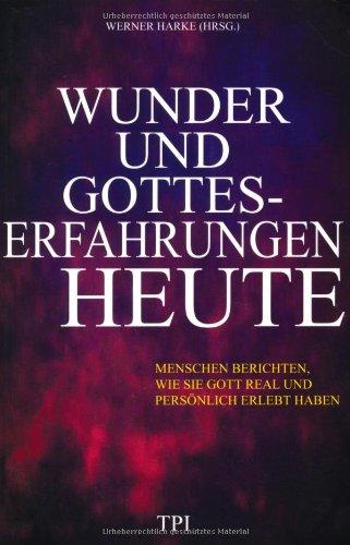 Wunder und Gotteserfahrungen heute: Menschen berichten, wie sie Gott real und persönlich erlebt haben