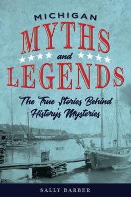 Michigan Myths and Legends: The True Stories behind History's Mysteries: The True Stories behind History's Mysteries, Second Edition (Myths and Mysteries)