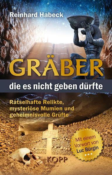 Gräber, die es nicht geben dürfte: Rätselhafte Relikte, mysteriöse Mumien und geheimnisvolle Grüfte