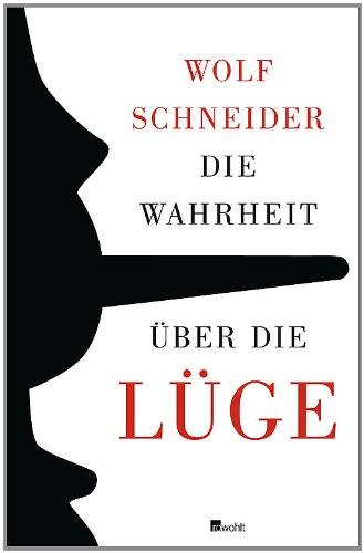 Die Wahrheit über die Lüge: Warum wir den Irrtum brauchen und die Lüge lieben