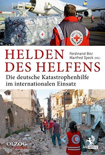 Helden des Helfens: Die deutsche Katastrophenhilfe im internationalen Einsatz