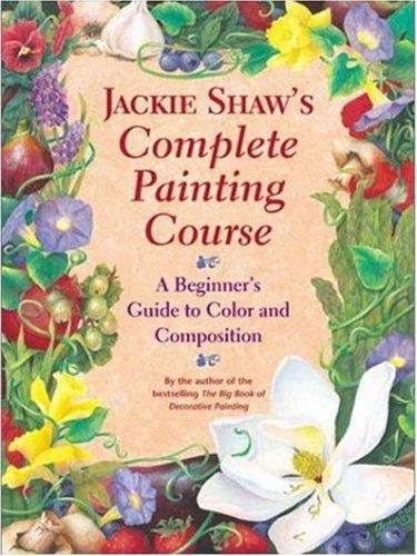 Jackie Shaw's Step-by-Step Painting Course: Learning to Paint Beyond the Pattern: A Beginner's Guide to Color and Composition